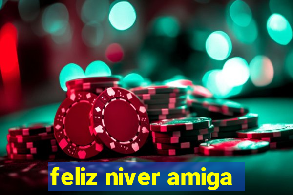 feliz niver amiga
